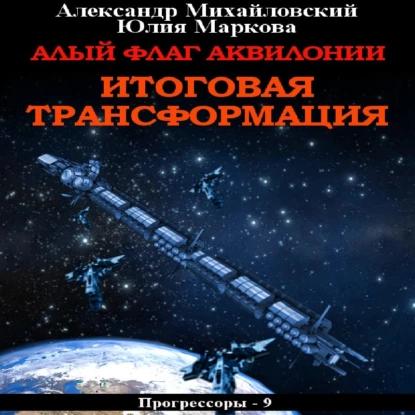 Александр Михайловский, Юлия Маркова - Прогрессоры 9, Алый флаг Аквилонии. Итоговая трансформация (2023) МР3 скачать торрент