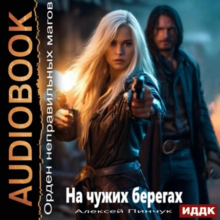 Алексей Пинчук - Орден неправильных магов. Книга 1. На чужих берегах (2024) МР3