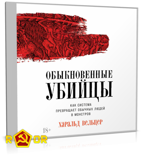Харальд Вельцер - Обыкновенные убийцы: Как система превращает обычных людей в монстров (2024) MP3